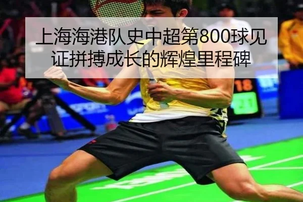 上海海港队史中超第800球见证拼搏成长的辉煌里程碑 | V-Sports