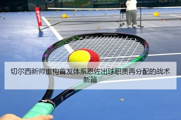 切尔西新帅重构首发体系恩佐出球职责再分配的战术新篇 | V-Sports